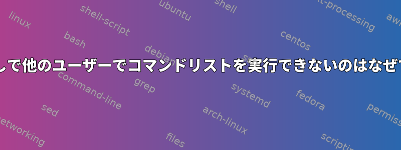 sudoなしで他のユーザーでコマンドリストを実行できないのはなぜですか？