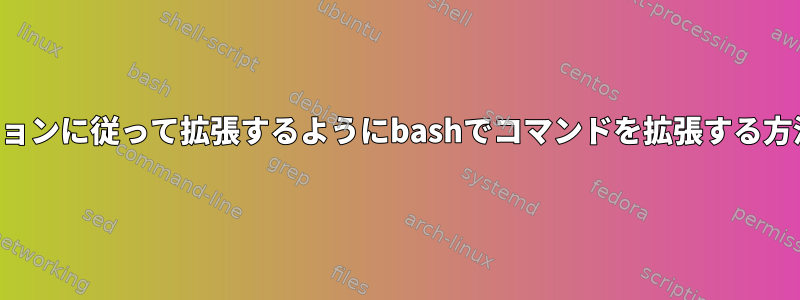 オプションに従って拡張するようにbashでコマンドを拡張する方法は？