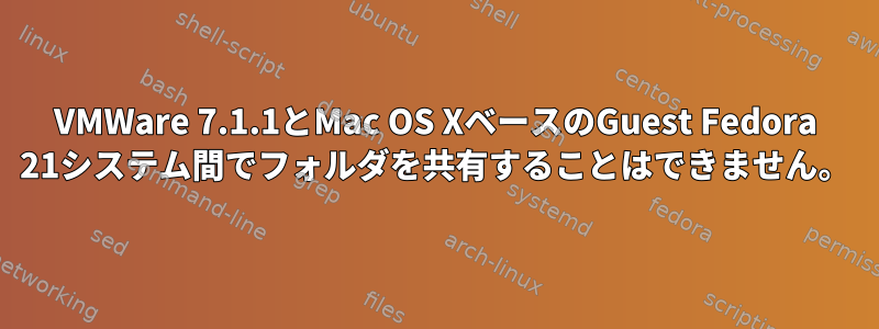 VMWare 7.1.1とMac OS XベースのGuest Fedora 21システム間でフォルダを共有することはできません。