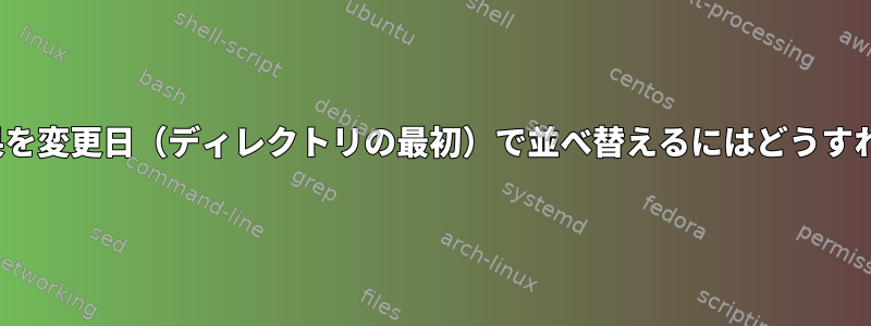 lsコマンドの結果を変更日（ディレクトリの最初）で並べ替えるにはどうすればよいですか？