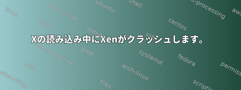 Xの読み込み中にXenがクラッシュします。