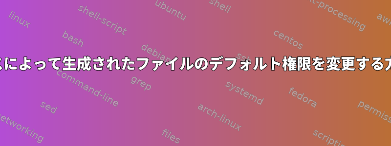 プロセスによって生成されたファイルのデフォルト権限を変更する方法は？