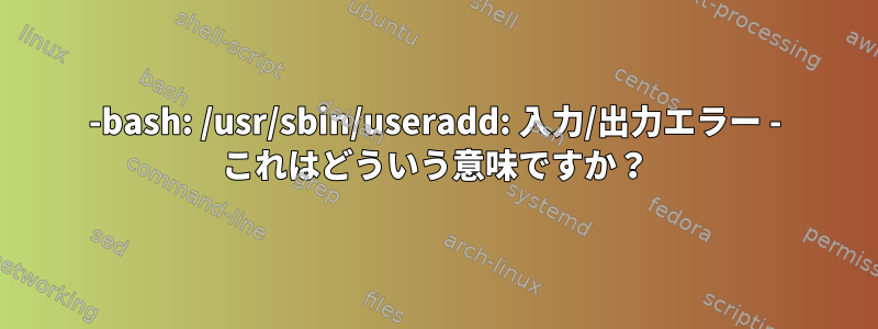 -bash: /usr/sbin/useradd: 入力/出力エラー - これはどういう意味ですか？