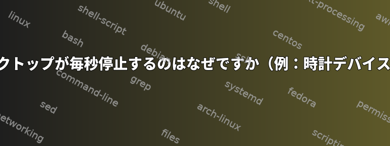 デスクトップが毎秒停止するのはなぜですか（例：時計デバイス）。