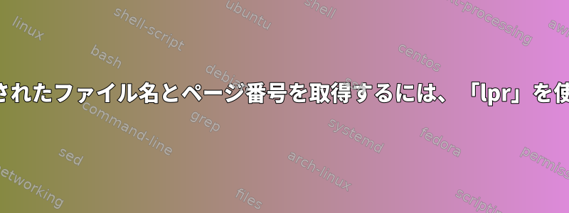 PDFに印刷されたファイル名とページ番号を取得するには、「lpr」を使用します。