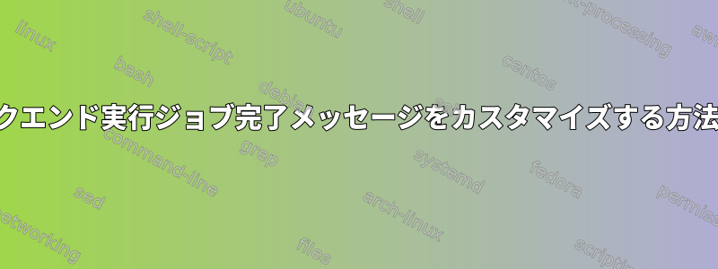 バックエンド実行ジョブ完了メッセージをカスタマイズする方法は？