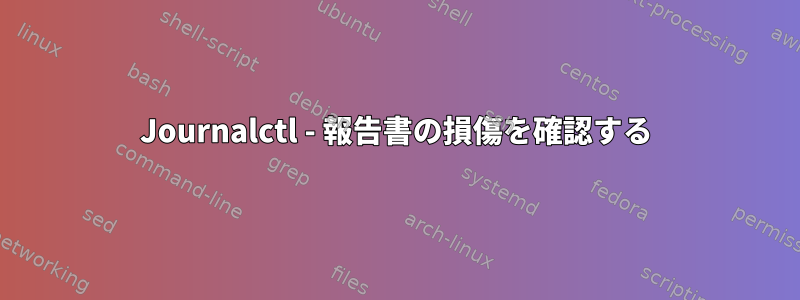 Journalctl - 報告書の損傷を確認する