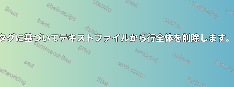 タグに基づいてテキストファイルから行全体を削除します。