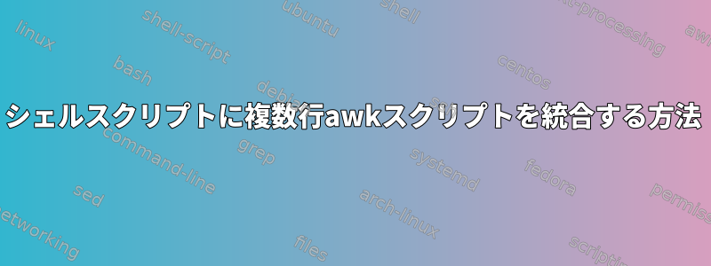 シェルスクリプトに複数行awkスクリプトを統合する方法