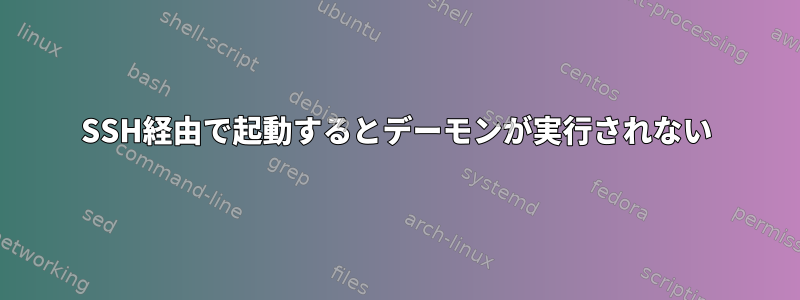 SSH経由で起動するとデーモンが実行されない