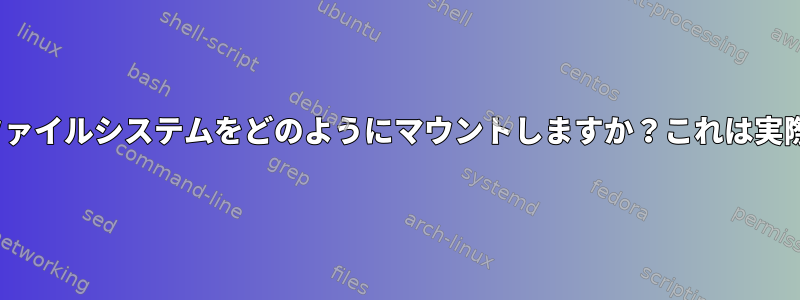 Linuxカーネルはファイルシステムをどのようにマウントしますか？これは実際に何をしますか？