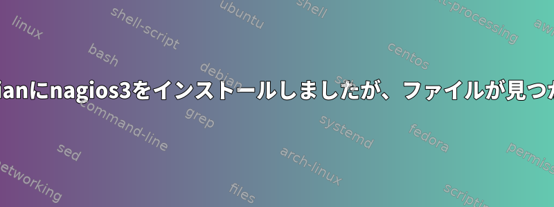 aptを介してDebianにnagios3をインストールしましたが、ファイルが見つかりませんエラー