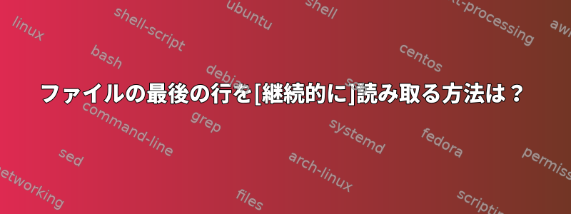 ファイルの最後の行を[継続的に]読み取る方法は？