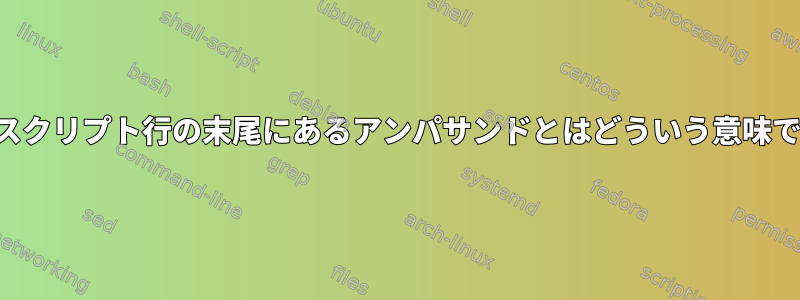 シェルスクリプト行の末尾にあるアンパサンドとはどういう意味ですか？