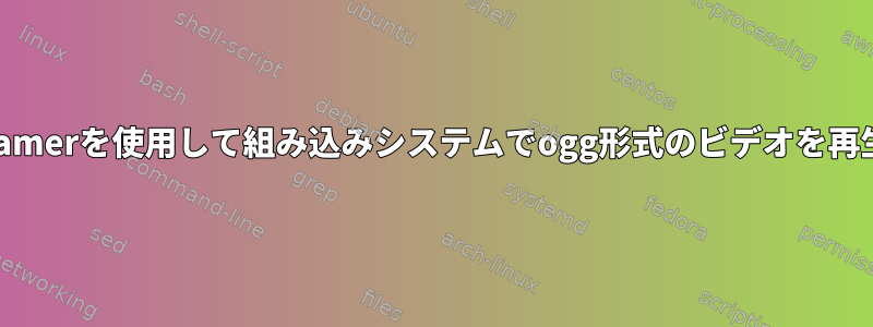 gstreamerを使用して組み込みシステムでogg形式のビデオを再生する