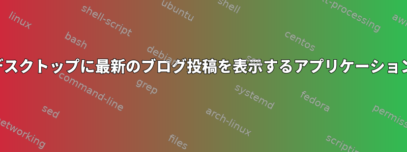 デスクトップに最新のブログ投稿を表示するアプリケーション