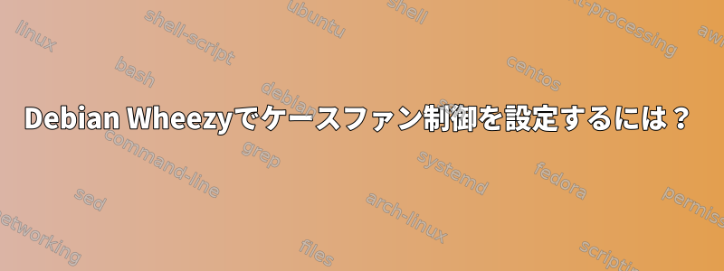 Debian Wheezyでケースファン制御を設定するには？