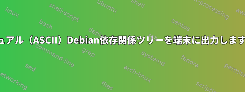 ビジュアル（ASCII）Debian依存関係ツリーを端末に出力しますか？