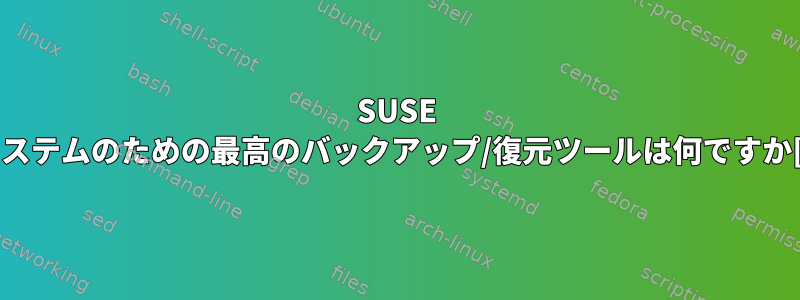 SUSE Linuxシステムのための最高のバックアップ/復元ツールは何ですか[閉じる]