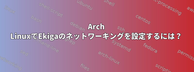 Arch LinuxでEkigaのネットワーキングを設定するには？