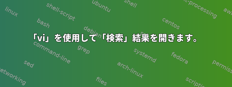 「vi」を使用して「検索」結果を開きます。