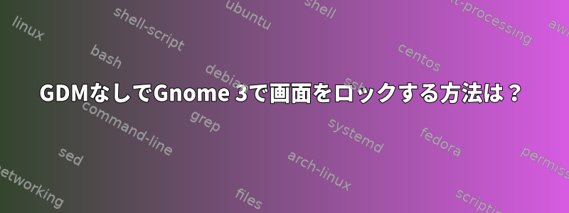 GDMなしでGnome 3で画面をロックする方法は？