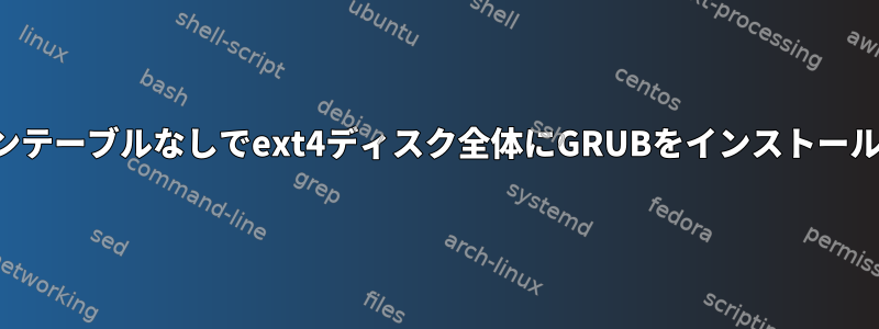 パーティションテーブルなしでext4ディスク全体にGRUBをインストールする方法は？