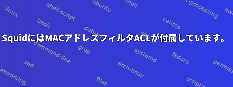 SquidにはMACアドレスフィルタACLが付属しています。