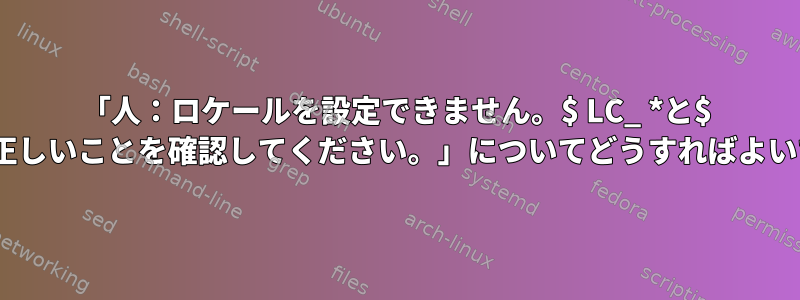 「人：ロケールを設定できません。$ LC_ *と$ LANGが正しいことを確認してください。」についてどうすればよいですか？