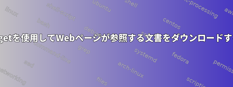 wgetを使用してWebページが参照する文書をダウンロードする