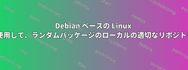 Debian ベースの Linux ディストリビューションを使用して、ランダムパッケージのローカルの適切なリポジトリをすばやく作成するには?