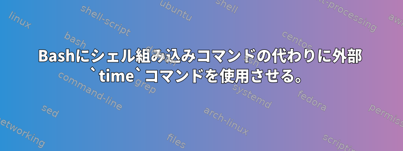 Bashにシェル組み込みコマンドの代わりに外部 `time`コマンドを使用させる。