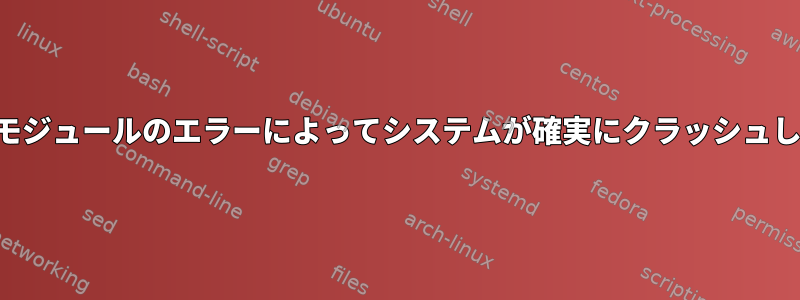 カーネルモジュールのエラーによってシステムが確実にクラッシュしますか？