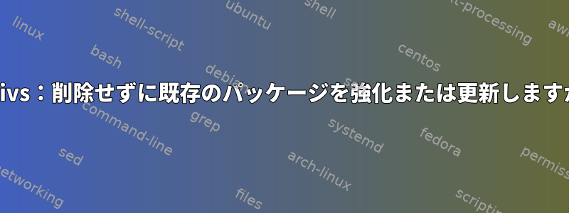 Equivs：削除せずに既存のパッケージを強化または更新しますか？