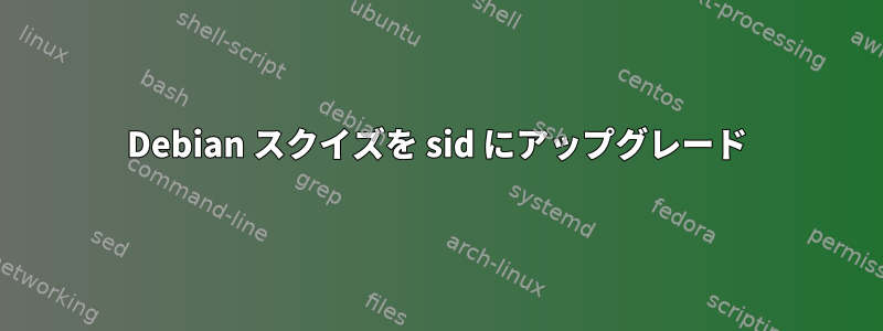 Debian スクイズを sid にアップグレード