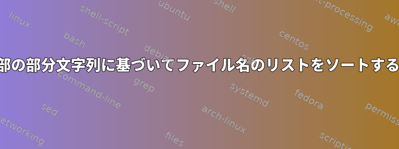 名前の一部の部分文字列に基づいてファイル名のリストをソートする方法は？