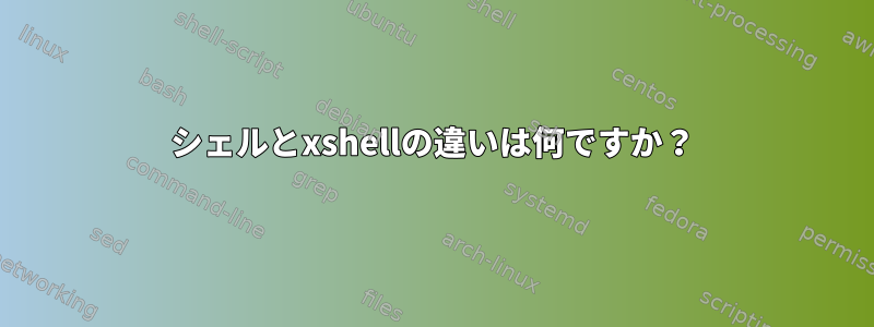 シェルとxshellの違いは何ですか？