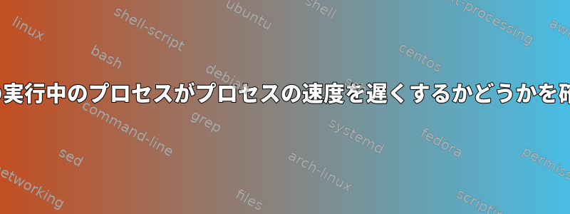 Linux：他の実行中のプロセスがプロセスの速度を遅くするかどうかを確認する方法