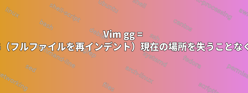 Vim gg = G（フルファイルを再インデント）現在の場所を失うことなく