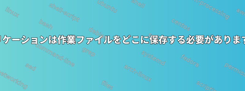 アプリケーションは作業ファイルをどこに保存する必要がありますか？