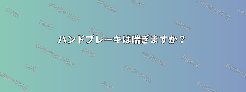 ハンドブレーキは喘ぎますか？