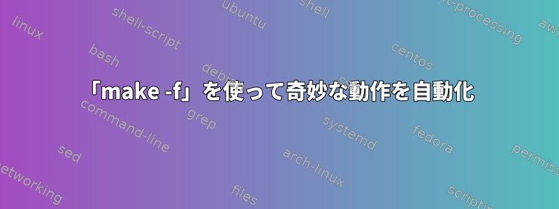 「make -f」を使って奇妙な動作を自動化