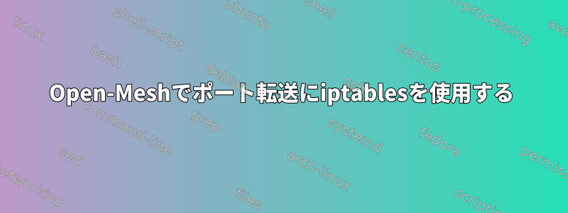 Open-Meshでポート転送にiptablesを使用する