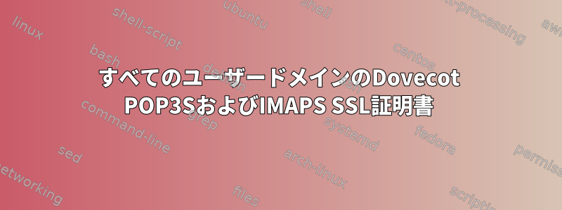 すべてのユーザードメインのDovecot POP3SおよびIMAPS SSL証明書