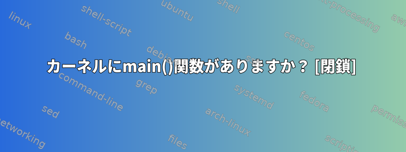 カーネルにmain()関数がありますか？ [閉鎖]