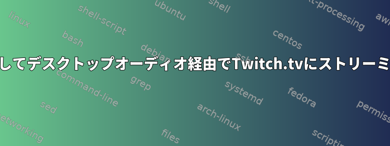 FFMPEGを使用してデスクトップオーディオ経由でTwitch.tvにストリーミングしますか？