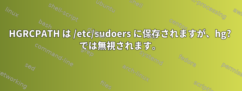 HGRCPATH は /etc/sudoers に保存されますが、hg? では無視されます。