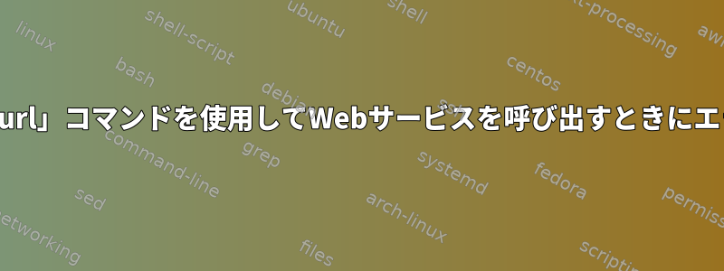 Unix端末で「Curl」コマンドを使用してWebサービスを呼び出すときにエラーが発生する