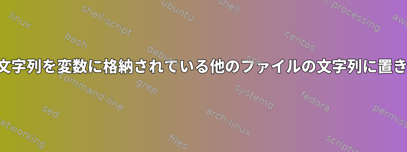 ファイルの文字列を変数に格納されている他のファイルの文字列に置き換えます。