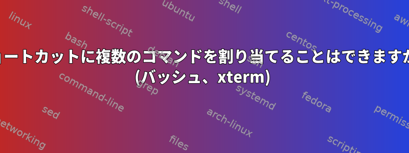 ショートカットに複数のコマンドを割り当てることはできますか？ (バッシュ、xterm)